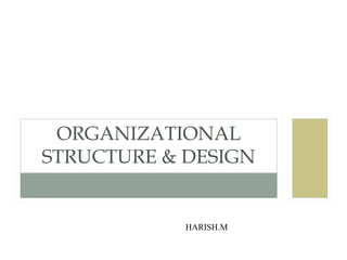 ORGANIZATIONAL
STRUCTURE & DESIGN

HARISH.M

 