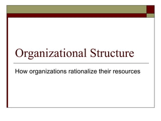 Organizational Structure
How organizations rationalize their resources
 
