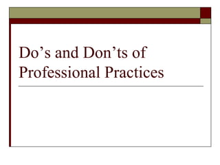 Do’s and Don’ts of
Professional Practices
 