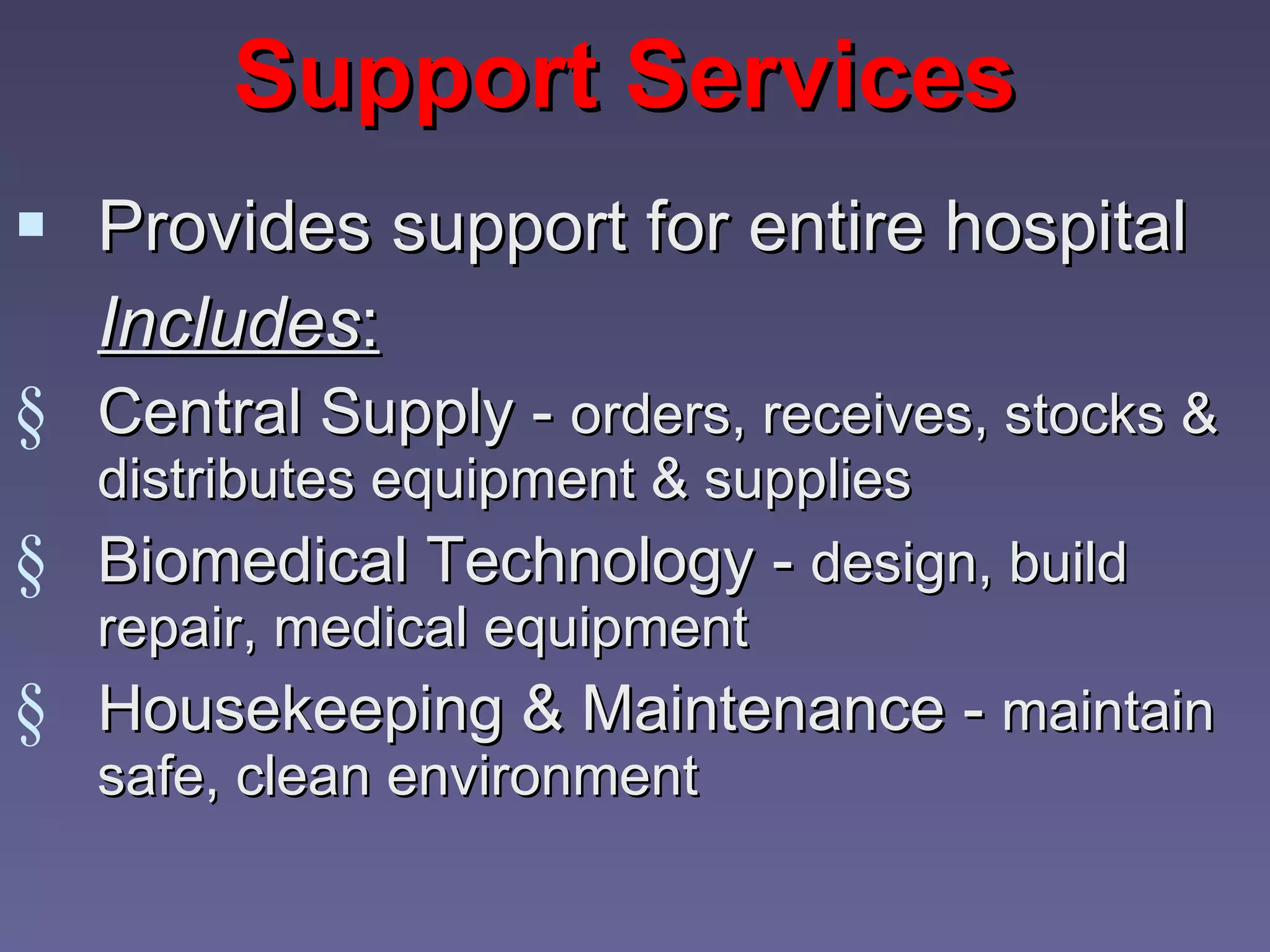 Support Services Provides support for entire hospital Includes : Central Supply -  orders, receives, stocks & distributes equipment & supplies Biomedical Technology -  design, build repair, medical equipment Housekeeping & Maintenance -  maintain safe, clean environment 