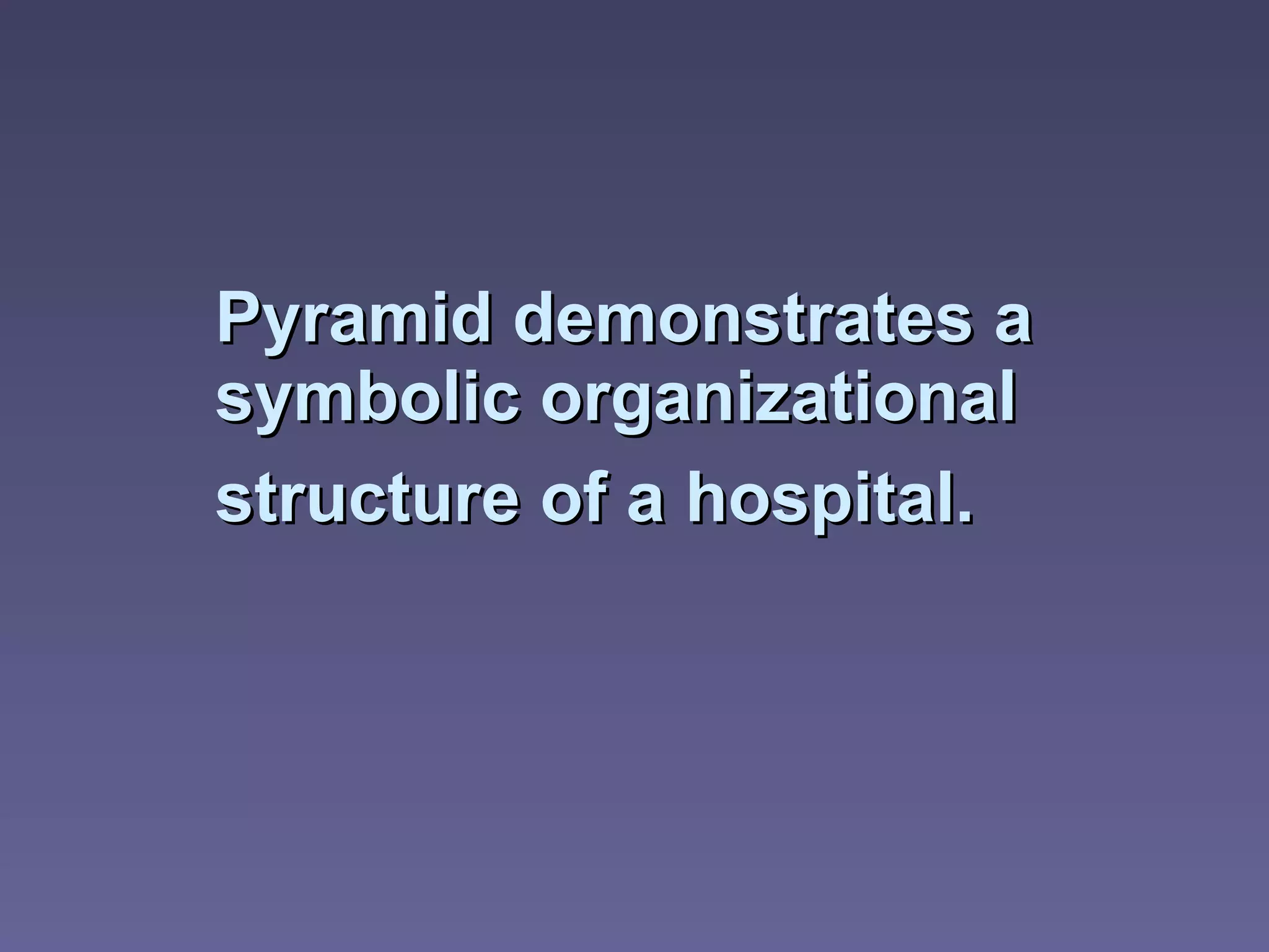 Pyramid demonstrates a symbolic organizational structure of a hospital.   