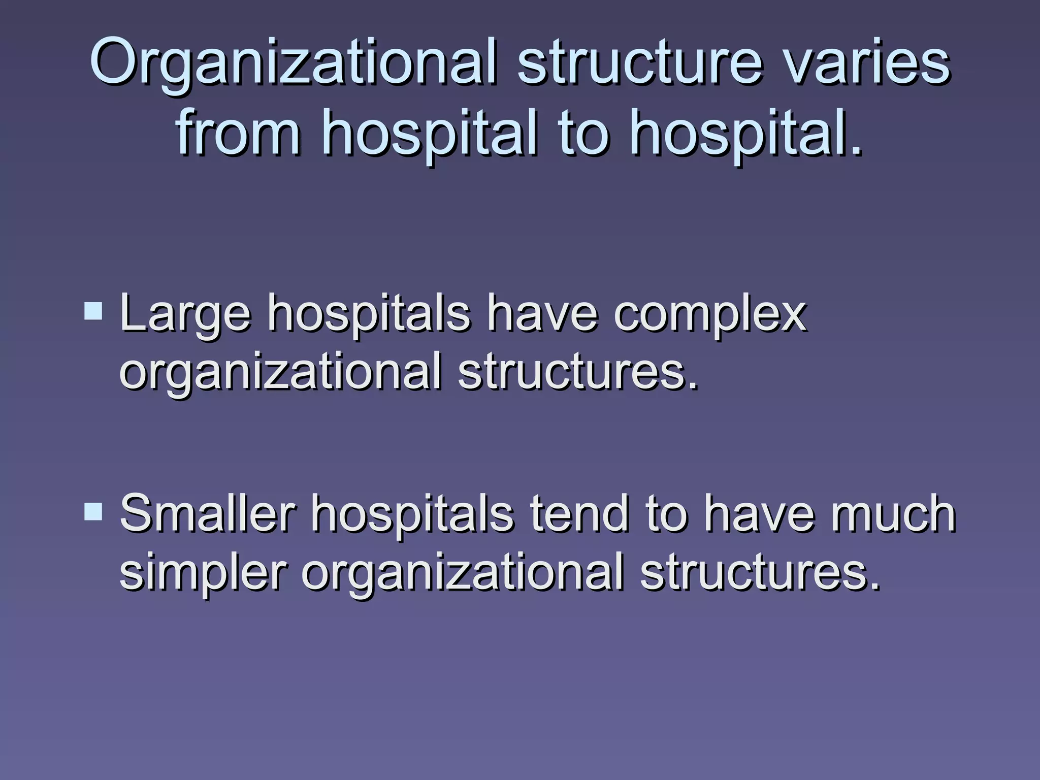 Large hospitals have complex organizational structures. Smaller hospitals tend to have much simpler organizational structures. Organizational structure varies from hospital to hospital. 