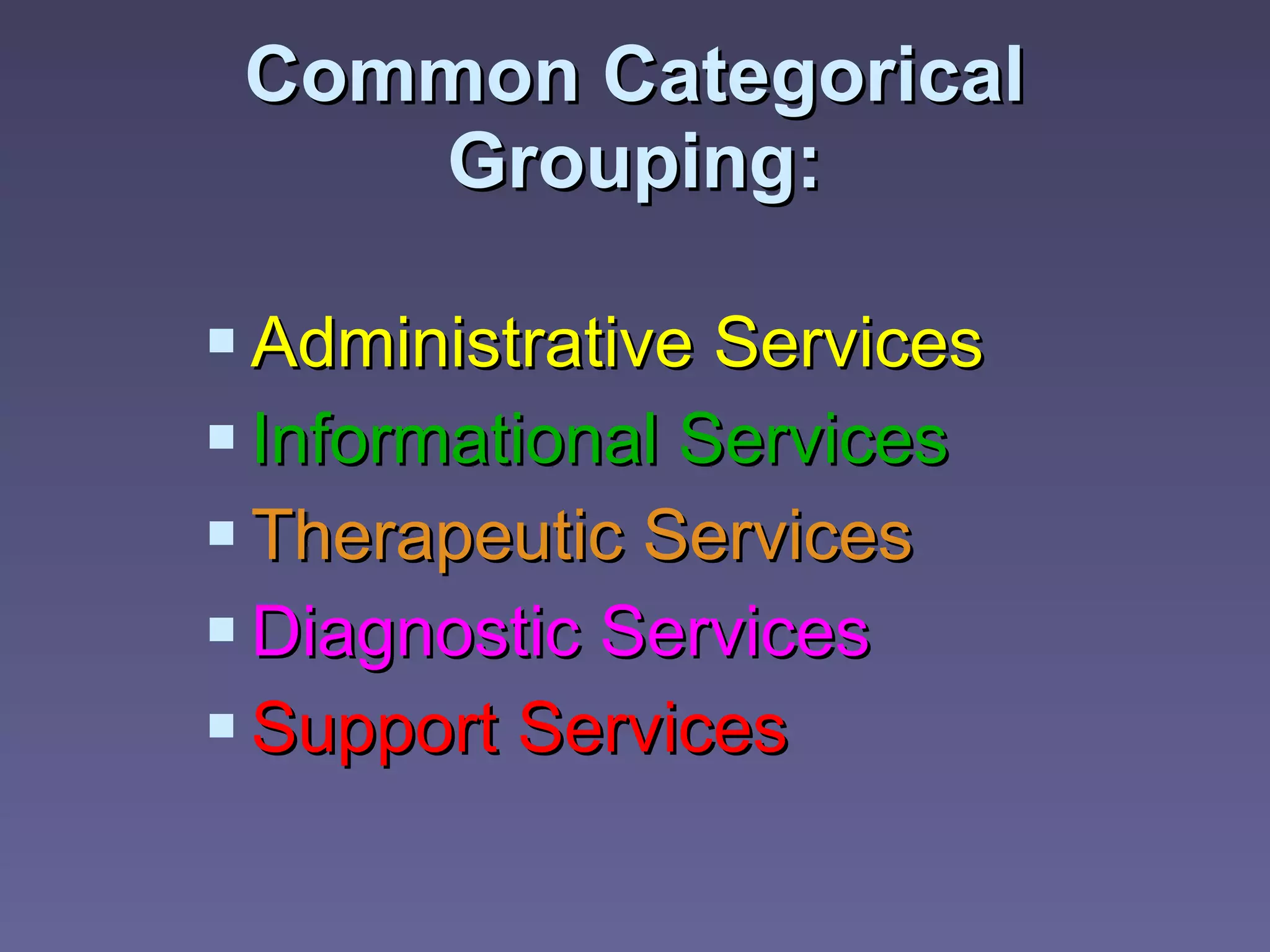 Common Categorical Grouping: Administrative Services Informational Services Therapeutic Services Diagnostic Services Support Services 