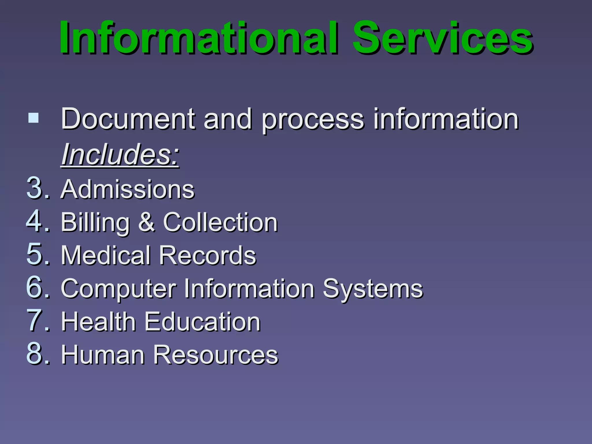 Informational Services Document and process information Includes:   Admissions Billing & Collection Medical Records Computer Information Systems Health Education Human Resources 
