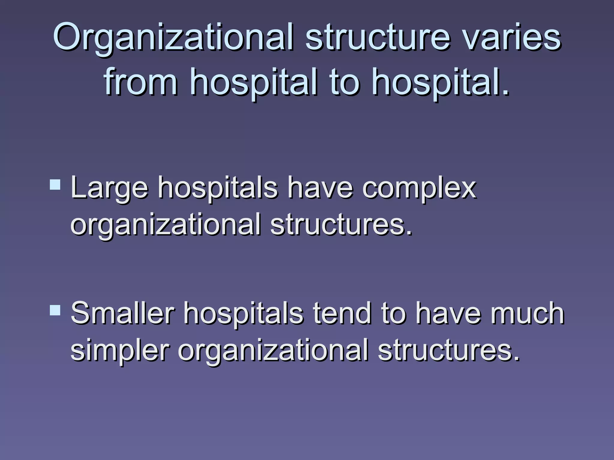 Organizational structure varies
  from hospital to hospital.

 Large hospitals have complex
 organizational structures.

 Smaller hospitals tend to have much
 simpler organizational structures.
 