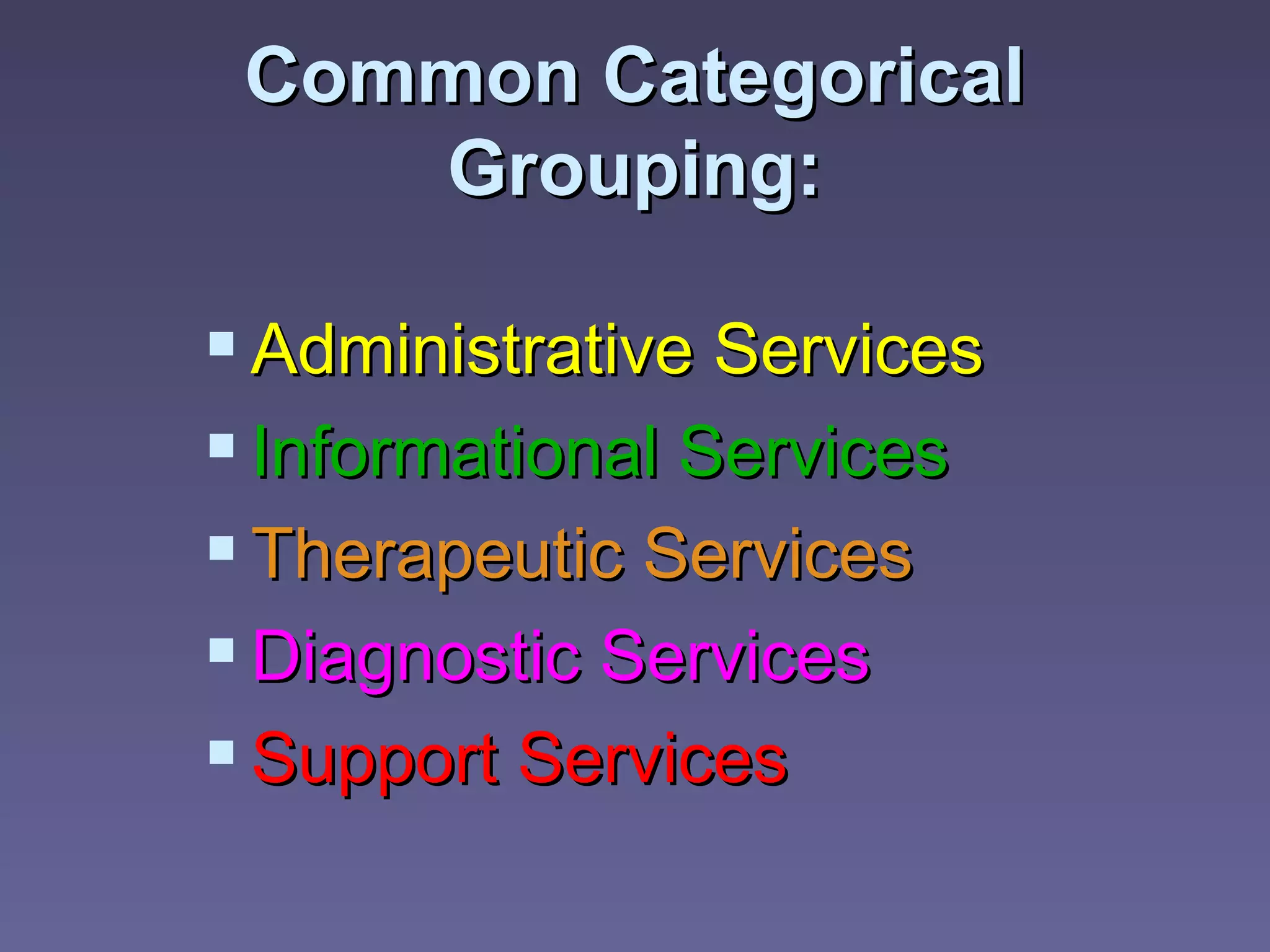 Common Categorical
    Grouping:

 Administrative Services
 Informational Services
 Therapeutic Services
 Diagnostic Services
 Support Services
 