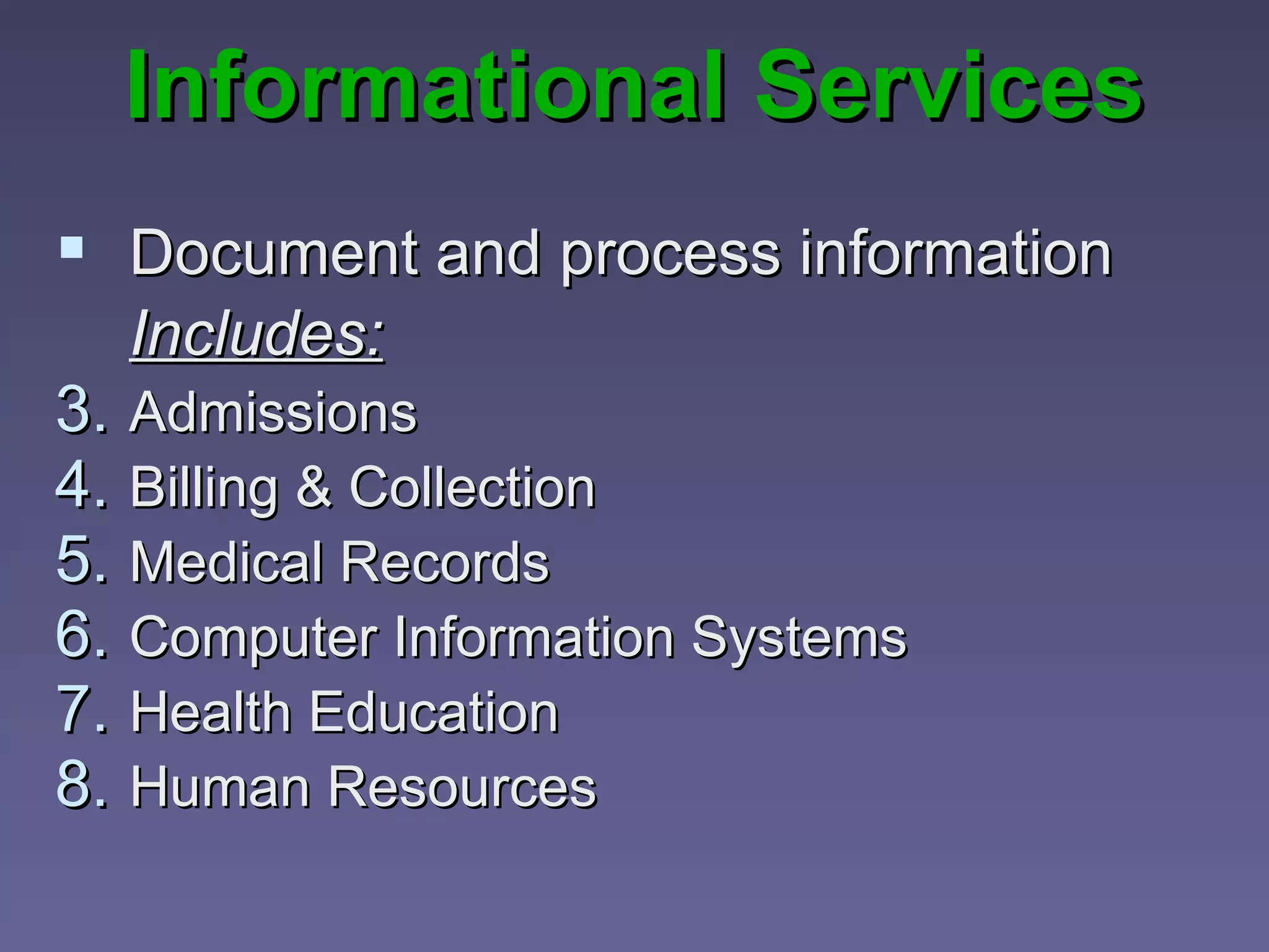 Informational Services
 Document and process information
  Includes:
3. Admissions
4. Billing & Collection
5. Medical Records
6. Computer Information Systems
7. Health Education
8. Human Resources
 