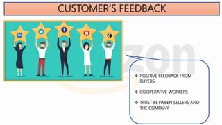 CUSTOMER’S FEEDBACK
 POSITIVE FEEDBACK FROM
BUYERS
 COOPERATIVE WORKERS
 TRUST BETWEEN SELLERS AND
THE COMPANY
 