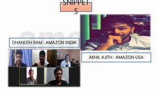 SNIPPET
S
DHANUSH RAM : AMAZON INDIA
AKHIL AJITH : AMAZON USA
 