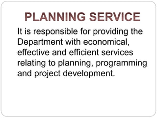 It is responsible for providing the
Department with economical,
effective and efficient services
relating to planning, programming
and project development.
 