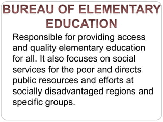 Responsible for providing access
and quality elementary education
for all. It also focuses on social
services for the poor and directs
public resources and efforts at
socially disadvantaged regions and
specific groups.
 