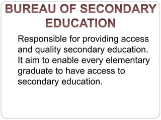 Responsible for providing access
and quality secondary education.
It aim to enable every elementary
graduate to have access to
secondary education.
 