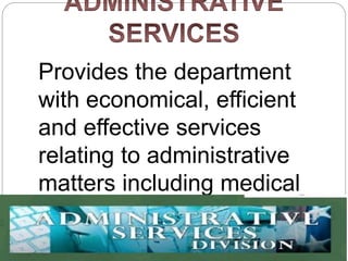 Provides the department
with economical, efficient
and effective services
relating to administrative
matters including medical
and dental services.
 