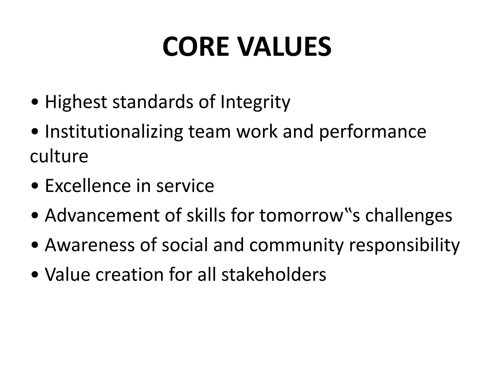 CORE VALUES
• Highest standards of Integrity
• Institutionalizing team work and performance
culture
• Excellence in service
• Advancement of skills for tomorrow‟s challenges
• Awareness of social and community responsibility
• Value creation for all stakeholders
 