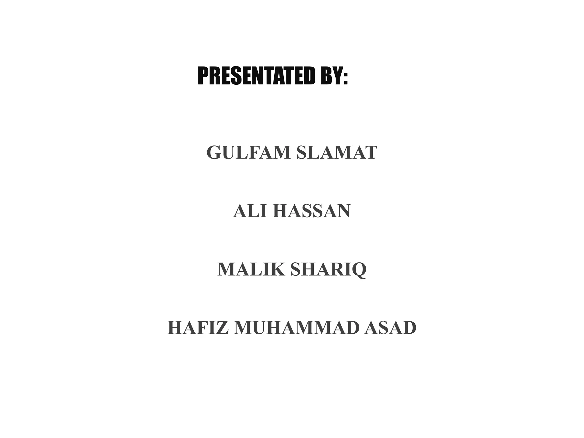 PRESENTATED BY:
GULFAM SLAMAT
ALI HASSAN
MALIK SHARIQ
HAFIZ MUHAMMAD ASAD
 