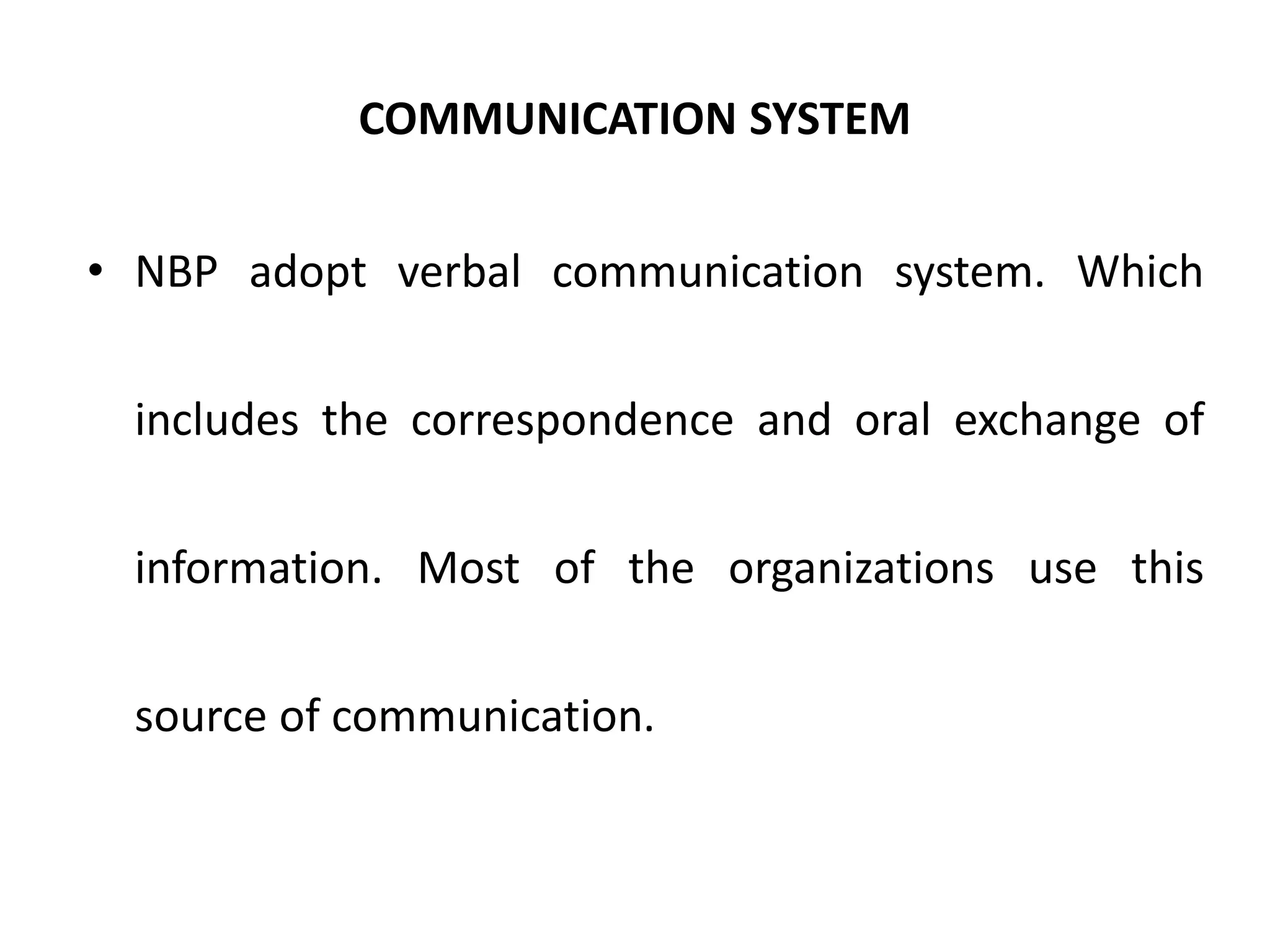 COMMUNICATION SYSTEM
• NBP adopt verbal communication system. Which
includes the correspondence and oral exchange of
information. Most of the organizations use this
source of communication.
 