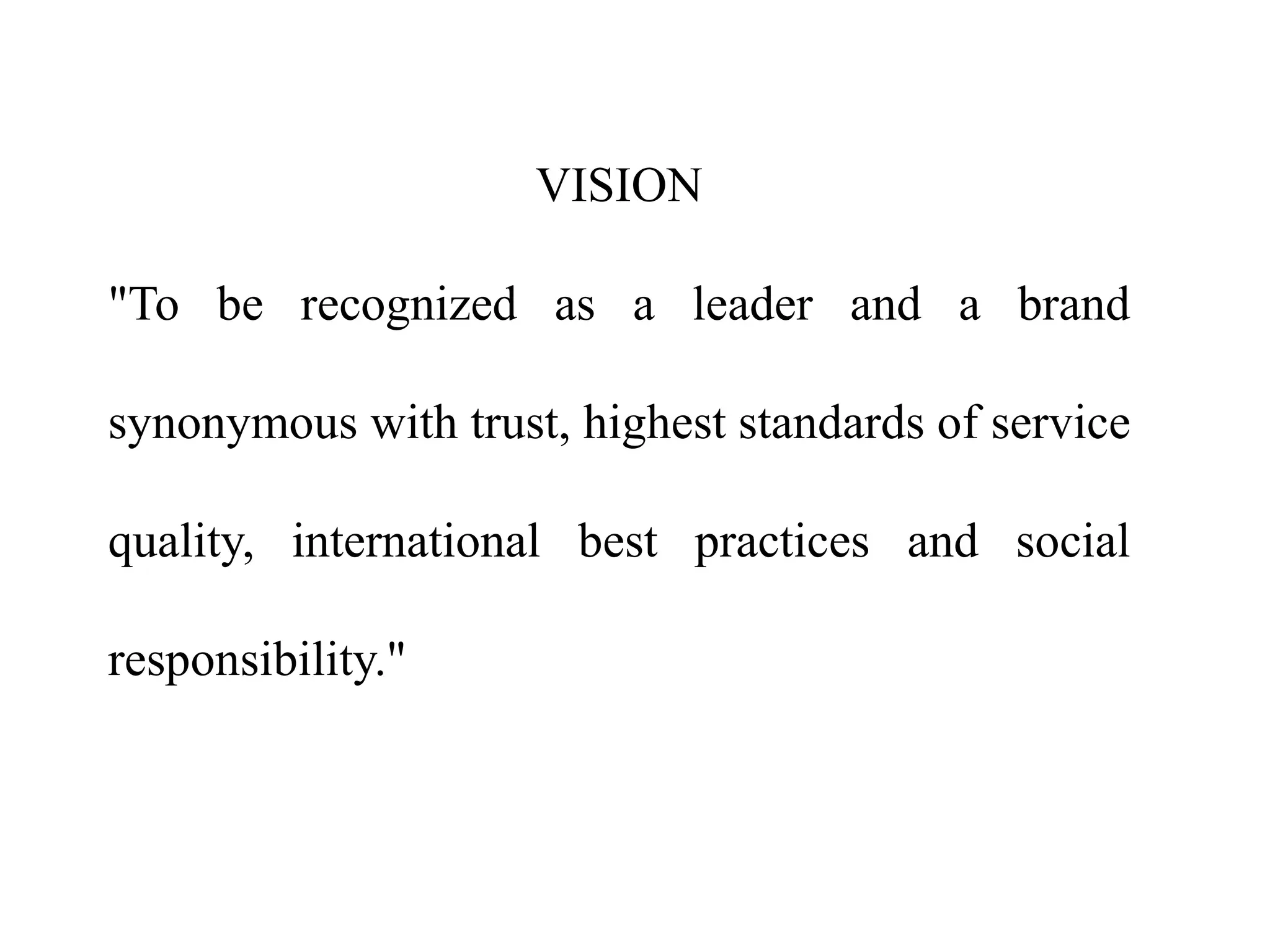VISION
"To be recognized as a leader and a brand
synonymous with trust, highest standards of service
quality, international best practices and social
responsibility."
 
