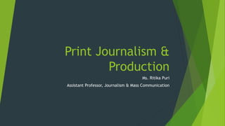 Print Journalism &
Production
Ms. Ritika Puri
Assistant Professor, Journalism & Mass Communication
 