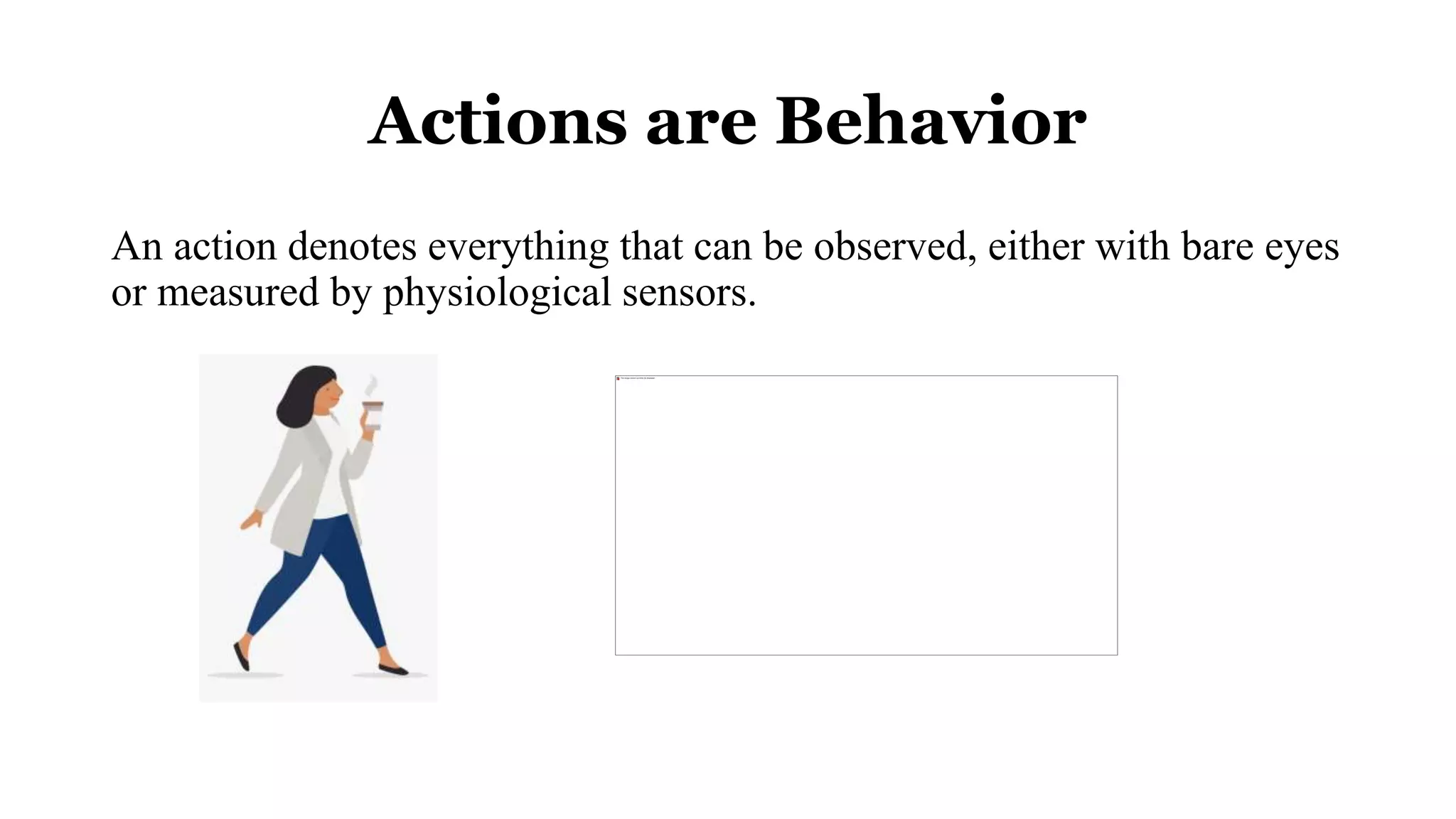 Actions are Behavior
An action denotes everything that can be observed, either with bare eyes
or measured by physiological sensors.
 