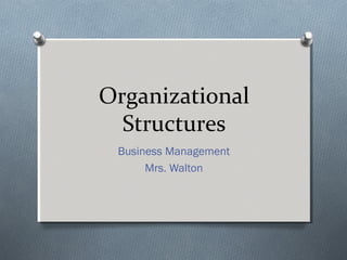 Organizational
Structures
Business Management
Mrs. Walton
 