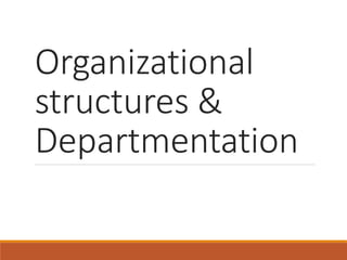 Organizational
structures &
Departmentation
 