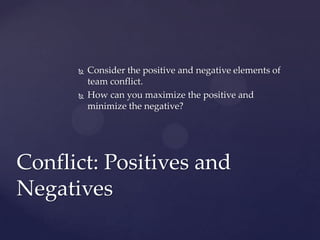  Consider the positive and negative elements of
team conflict.
 How can you maximize the positive and
minimize the negat...