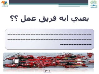 ‫؟؟‬ ‫عمل‬ ‫فريق‬ ‫ايه‬ ‫يعني‬
---------------------------------------------------
---------------------------------------------------
-------------------
5
‫دقائق‬
 