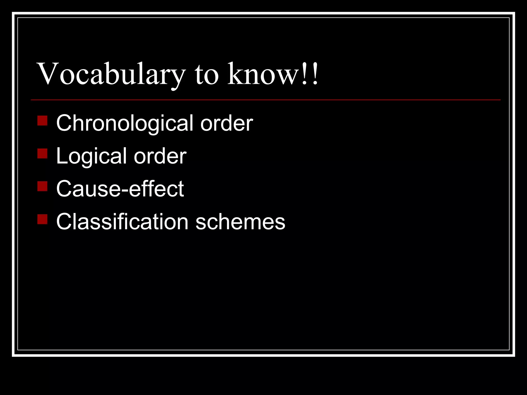 Vocabulary to know!!
 Chronological order
 Logical order
 Cause-effect
 Classification schemes
 