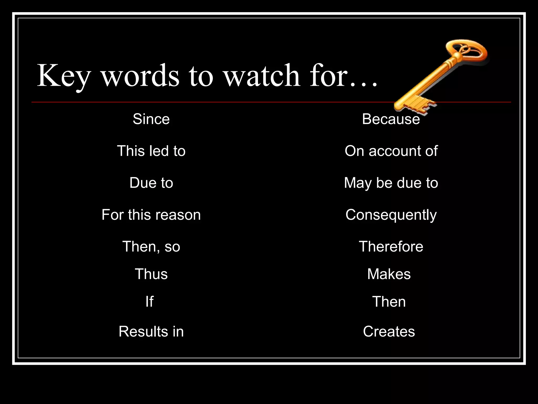 Key words to watch for…
Since Because
This led to On account of
Due to May be due to
For this reason Consequently
Then, so Therefore
Thus Makes
If Then
Results in Creates
 