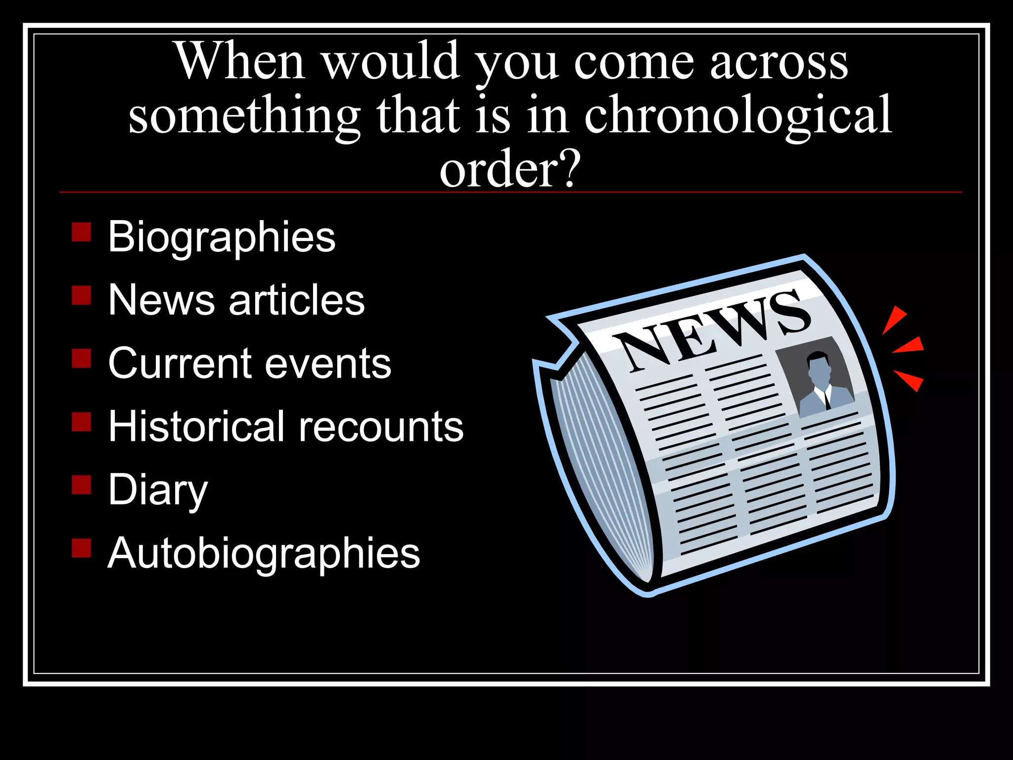 When would you come across
something that is in chronological
order?
 Biographies
 News articles
 Current events
 Historical recounts
 Diary
 Autobiographies
 