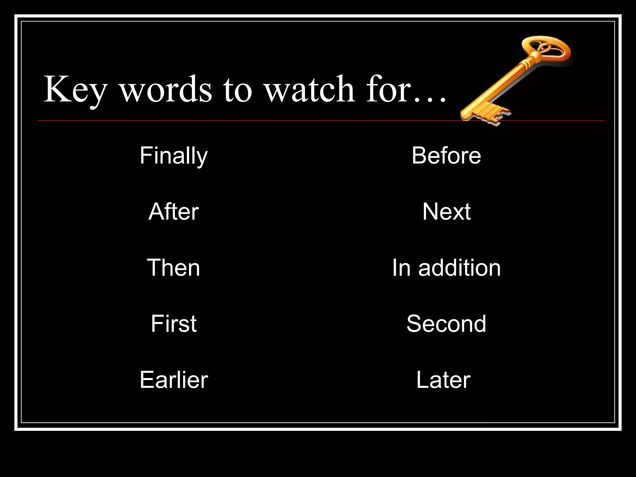 Key words to watch for…
Finally Before
After Next
Then In addition
First Second
Earlier Later
 