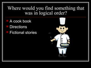 Where would you find something that
was in logical order?
 A cook book
 Directions
 Fictional stories
 