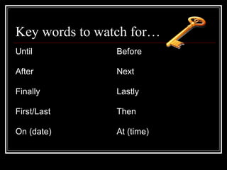 Key words to watch for…
Until Before
After Next
Finally Lastly
First/Last Then
On (date) At (time)
 