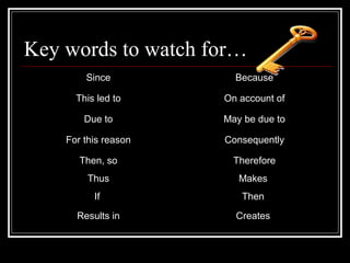 Key words to watch for…
Since Because
This led to On account of
Due to May be due to
For this reason Consequently
Then, so Therefore
Thus Makes
If Then
Results in Creates
 
