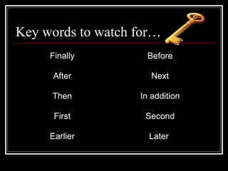 Key words to watch for…
Finally Before
After Next
Then In addition
First Second
Earlier Later
 