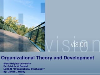 Organizational Theory and Development Siena Heights University Dr. Patricia McDonald LDR621 “Organizational Psychology” By: Daniel L. Heady 