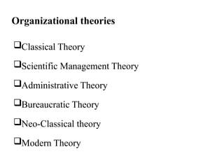 Organizational theories
Classical Theory
Scientific Management Theory
Administrative Theory
Bureaucratic Theory
Neo-Classical theory
Modern Theory
 