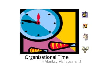 Organizational Time
       - Monkey Management!
 