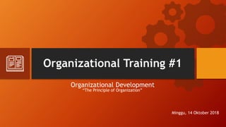 Organizational Training #1
Organizational Development
“The Principle of Organization”
Minggu, 14 Oktober 2018
 