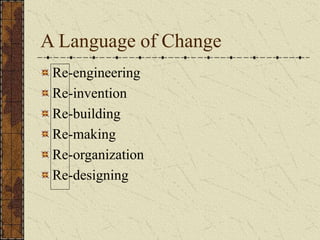A Language of Change
Re-engineering
Re-invention
Re-building
Re-making
Re-organization
Re-designing
 