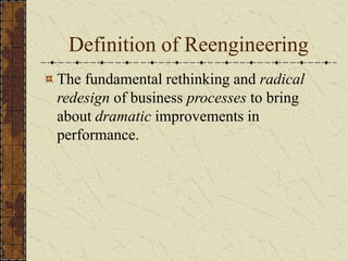 Definition of Reengineering
The fundamental rethinking and radical
redesign of business processes to bring
about dramatic improvements in
performance.
 