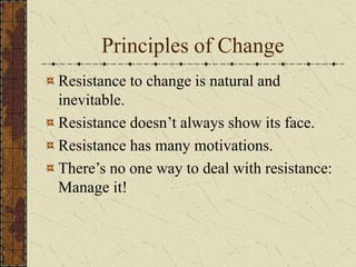 Principles of Change
Resistance to change is natural and
inevitable.
Resistance doesn’t always show its face.
Resistance has many motivations.
There’s no one way to deal with resistance:
Manage it!
 
