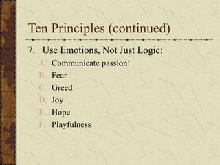 Ten Principles (continued)
7. Use Emotions, Not Just Logic:
A. Communicate passion!
B. Fear
C. Greed
D. Joy
E. Hope
F. Playfulness
 