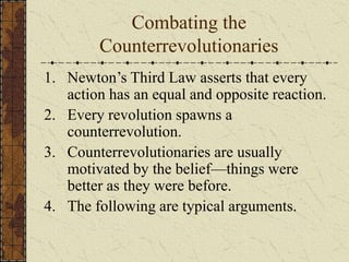 Combating the
Counterrevolutionaries
1. Newton’s Third Law asserts that every
action has an equal and opposite reaction.
2. Every revolution spawns a
counterrevolution.
3. Counterrevolutionaries are usually
motivated by the belief—things were
better as they were before.
4. The following are typical arguments.
 