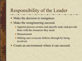 Responsibility of the Leader
Make the decision to reengineer.
Make the reengineering succeed.
Appoint process owners and specific tasks and provide
them with the resources they need.
Measurement
Making sure everyone follows through by being
involved.
Create an environment where it can succeed.
 
