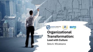 Organizational
Transformation:
Lead with Culture
Seta A. Wicaksana
 