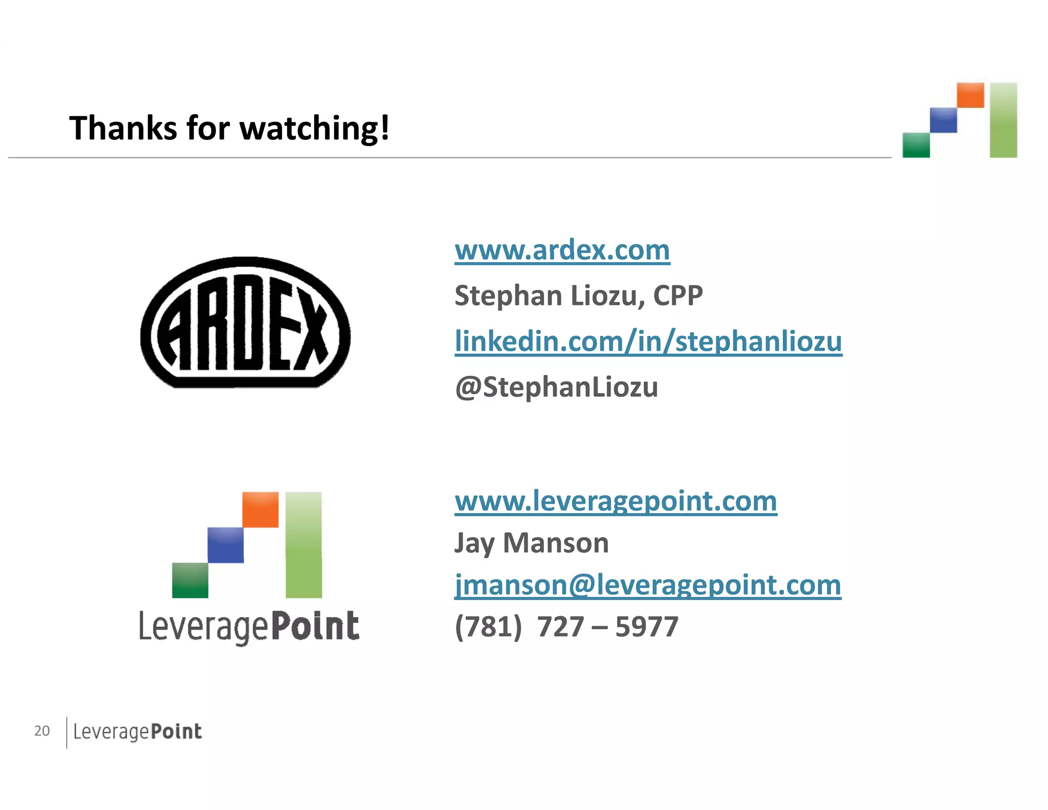 Thanks for watching!


                            www ardex com
                            www.ardex.com
                            Stephan Liozu, CPP
                                        / / p
                            linkedin.com/in/stephanliozu
                            @StephanLiozu


                            www.leveragepoint.com
                            Jay Manson
                              y
                            jmanson@leveragepoint.com
                            (781) 727 – 5977


20
 