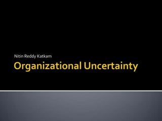 Organizational Uncertainty Nitin Reddy Katkam 