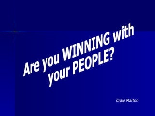 Are you WINNING with your PEOPLE? Craig Marton 