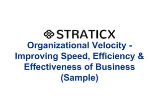 Organizational Velocity Improving Speed, Efficiency &
Effectiveness of Business
(Sample)

 